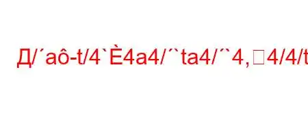 Д/a-t/4`4a4/`ta4/`4,4/4/t/,/4,4/`4,,4/t.4-/4-O